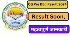 CG Pre BEd Result 2024: Result Soon, महत्वपूर्ण जानकारी