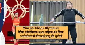 Mira Bai Chanu Olympics: पेरिस ओलंपिक्स 2024 महिला 49 किग्रा भारोत्तोलन में मीराबाई चानू की चुनौती