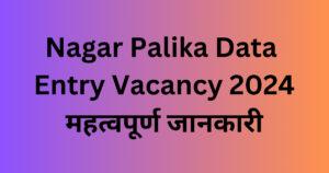 Nagar Palika Data Entry Vacancy 2024: Important Information